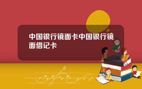 中国银行镜面卡中国银行镜面借记卡