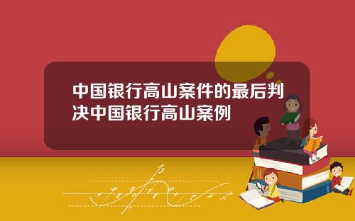 中国银行高山案件的最后判决中国银行高山案例