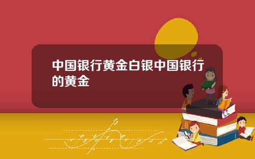 中国银行黄金白银中国银行的黄金
