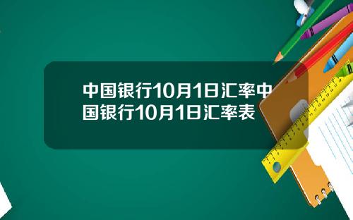 中国银行10月1日汇率中国银行10月1日汇率表