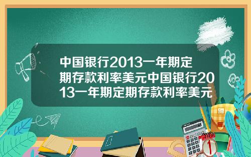 中国银行2013一年期定期存款利率美元中国银行2013一年期定期存款利率美元是多少