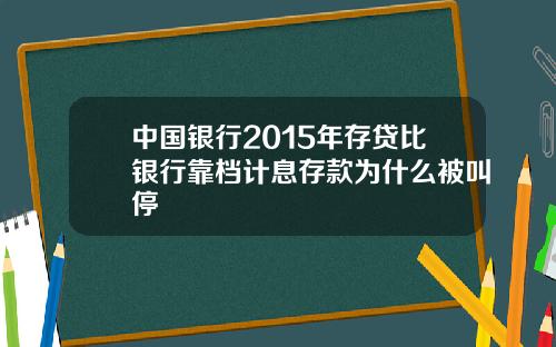 中国银行2015年存贷比银行靠档计息存款为什么被叫停