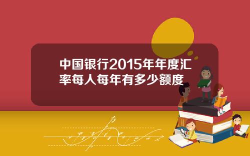 中国银行2015年年度汇率每人每年有多少额度