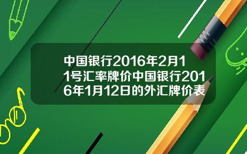 中国银行2016年2月11号汇率牌价中国银行2016年1月12日的外汇牌价表如下