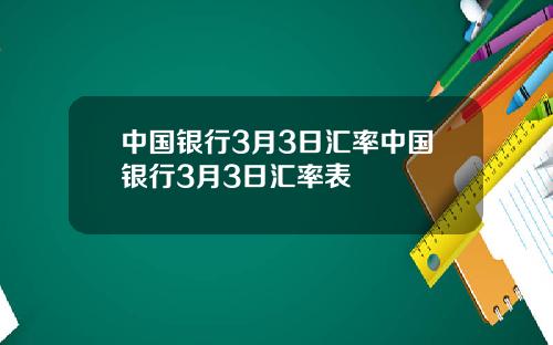 中国银行3月3日汇率中国银行3月3日汇率表