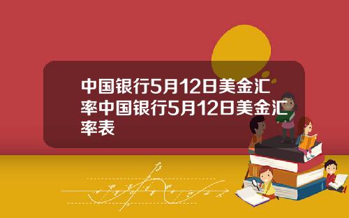 中国银行5月12日美金汇率中国银行5月12日美金汇率表