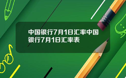 中国银行7月1日汇率中国银行7月1日汇率表