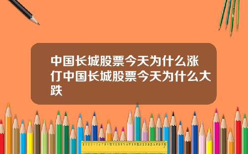 中国长城股票今天为什么涨仃中国长城股票今天为什么大跌
