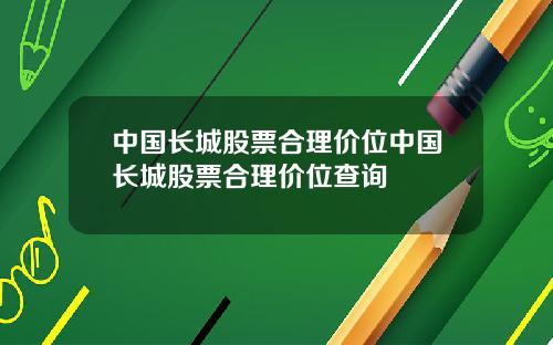 中国长城股票合理价位中国长城股票合理价位查询
