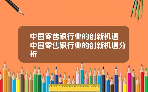 中国零售银行业的创新机遇中国零售银行业的创新机遇分析