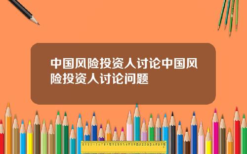 中国风险投资人讨论中国风险投资人讨论问题