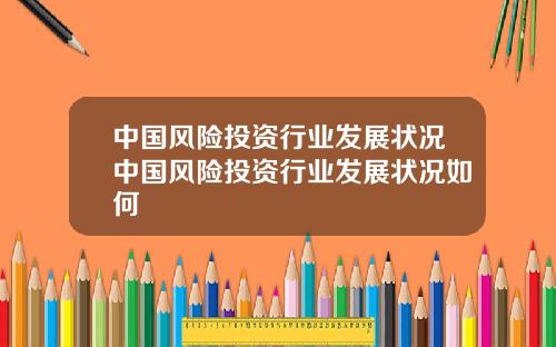中国风险投资行业发展状况中国风险投资行业发展状况如何