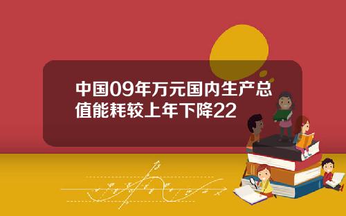 中国09年万元国内生产总值能耗较上年下降22