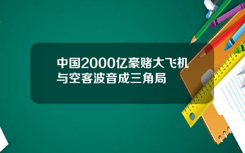 中国2000亿豪赌大飞机与空客波音成三角局