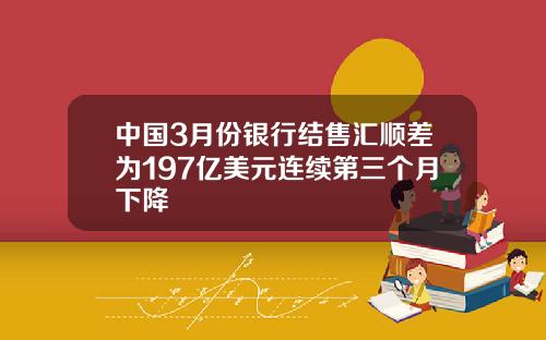 中国3月份银行结售汇顺差为197亿美元连续第三个月下降