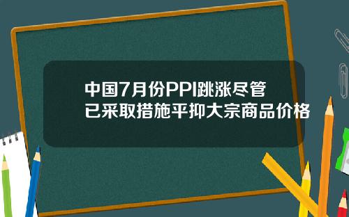 中国7月份PPI跳涨尽管已采取措施平抑大宗商品价格
