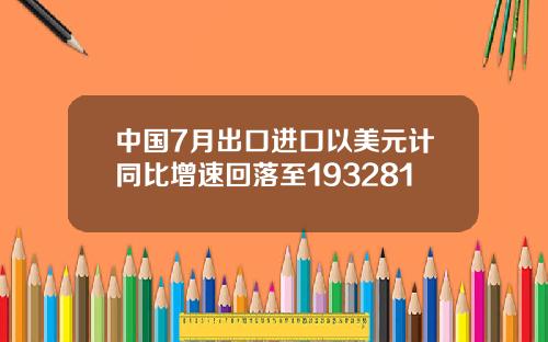 中国7月出口进口以美元计同比增速回落至193281