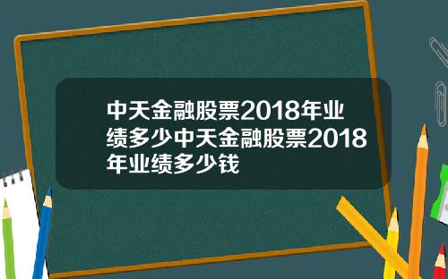 中天金融股票2018年业绩多少中天金融股票2018年业绩多少钱
