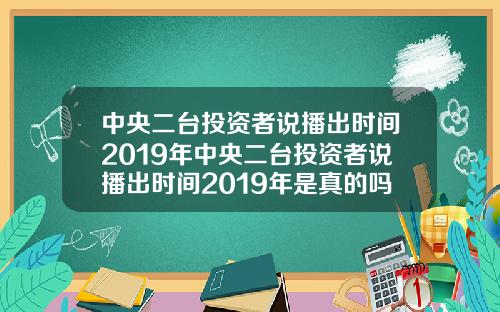 中央二台投资者说播出时间2019年中央二台投资者说播出时间2019年是真的吗