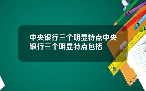 中央银行三个明显特点中央银行三个明显特点包括