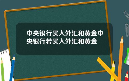 中央银行买入外汇和黄金中央银行若买入外汇和黄金