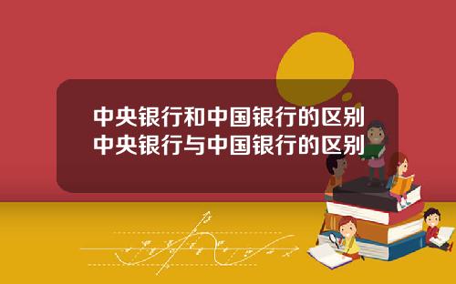 中央银行和中国银行的区别中央银行与中国银行的区别