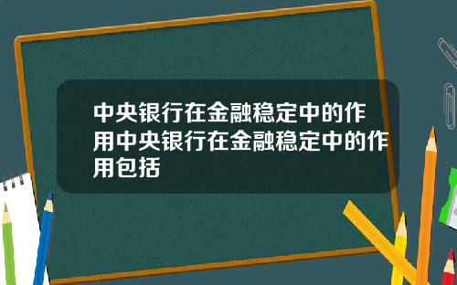 中央银行在金融稳定中的作用中央银行在金融稳定中的作用包括