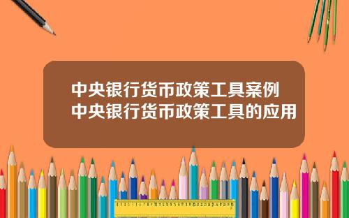 中央银行货币政策工具案例中央银行货币政策工具的应用