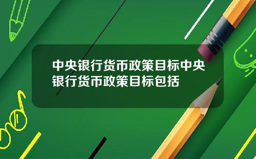 中央银行货币政策目标中央银行货币政策目标包括