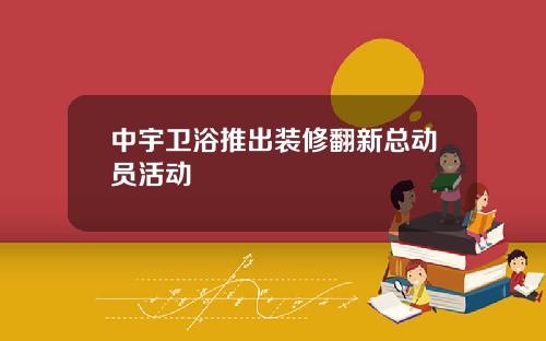 中宇卫浴推出装修翻新总动员活动