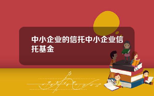 中小企业的信托中小企业信托基金