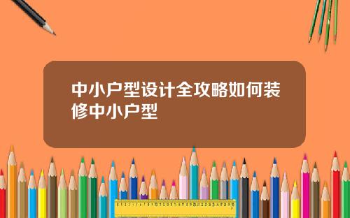 中小户型设计全攻略如何装修中小户型
