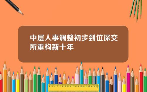中层人事调整初步到位深交所重构新十年