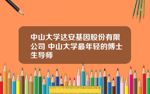 中山大学达安基因股份有限公司 中山大学最年轻的博士生导师