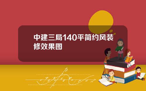 中建三局140平简约风装修效果图