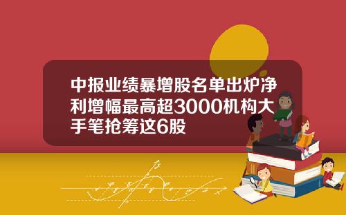 中报业绩暴增股名单出炉净利增幅最高超3000机构大手笔抢筹这6股