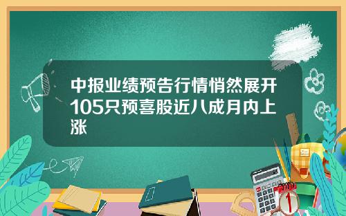 中报业绩预告行情悄然展开105只预喜股近八成月内上涨
