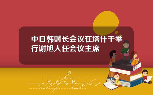 中日韩财长会议在塔什干举行谢旭人任会议主席