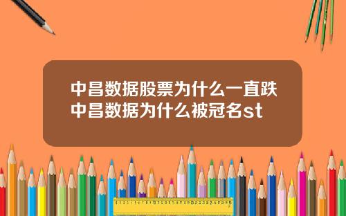 中昌数据股票为什么一直跌中昌数据为什么被冠名st