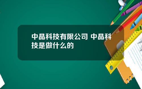 中晶科技有限公司 中晶科技是做什么的