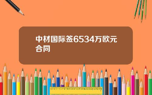 中材国际签6534万欧元合同