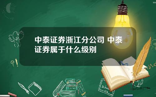 中泰证券浙江分公司 中泰证券属于什么级别