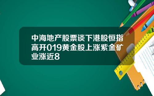 中海地产股票谈下港股恒指高开019黄金股上涨紫金矿业涨近8