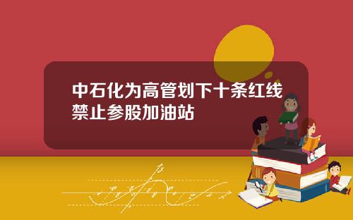 中石化为高管划下十条红线禁止参股加油站