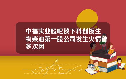 中福实业股吧谈下科创板生物柴油第一股公司发生火情曾多次因