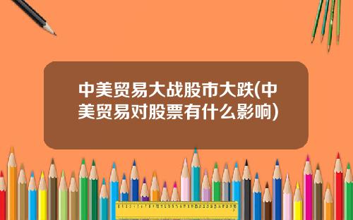 中美贸易大战股市大跌(中美贸易对股票有什么影响)