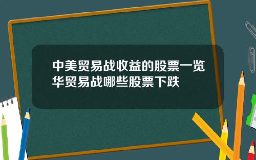 中美贸易战收益的股票一览华贸易战哪些股票下跌
