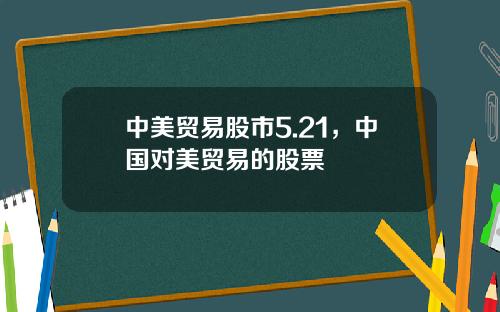 中美贸易股市5.21，中国对美贸易的股票