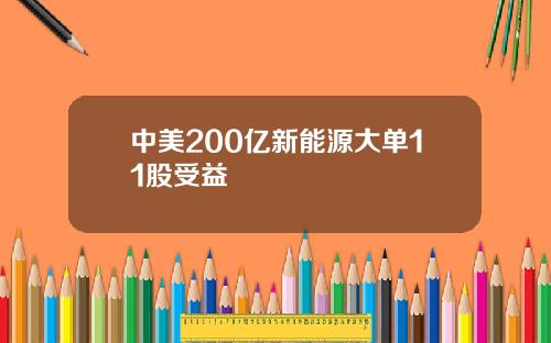 中美200亿新能源大单11股受益