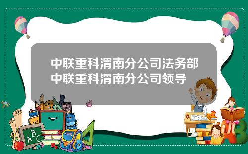 中联重科渭南分公司法务部中联重科渭南分公司领导